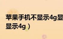苹果手机不显示4g显示e怎么办（苹果手机不显示4g）