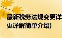 最新税务法规变更详解(对于最新税务法规变更详解简单介绍)