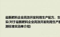 最新肥料企业高效开发利用生产配方、生产技术、生产工艺与科学使用及质量检测标准实(对于最新肥料企业高效开发利用生产配方、生产技术、生产工艺与科学使用及质量检测标准实简单介绍)