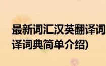 最新词汇汉英翻译词典(对于最新词汇汉英翻译词典简单介绍)