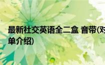 最新社交英语全二盒 音带(对于最新社交英语全二盒 音带简单介绍)