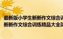 最新版小学生新新作文综合训练精品大全(对于最新版小学生新新作文综合训练精品大全简单介绍)