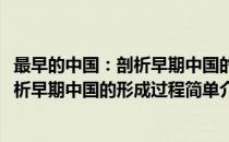 最早的中国：剖析早期中国的形成过程(对于最早的中国：剖析早期中国的形成过程简单介绍)