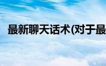 最新聊天话术(对于最新聊天话术简单介绍)