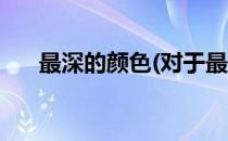 最深的颜色(对于最深的颜色简单介绍)