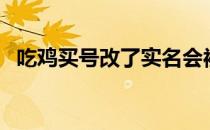 吃鸡买号改了实名会被找回吗（吃鸡买号）