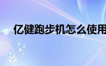 亿健跑步机怎么使用（跑步机怎么使用）