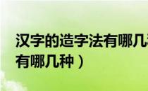 汉字的造字法有哪几种?试举（汉字的造字法有哪几种）