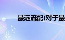 最远流配(对于最远流配简单介绍)