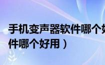 手机变声器软件哪个好用苹果（手机变声器软件哪个好用）