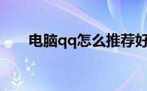 电脑qq怎么推荐好友（qq推荐好友）