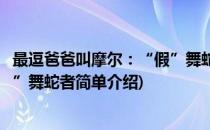 最逗爸爸叫摩尔：“假”舞蛇者(对于最逗爸爸叫摩尔：“假”舞蛇者简单介绍)