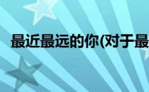 最近最远的你(对于最近最远的你简单介绍)