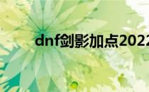 dnf剑影加点2022（dnf剑影加点）