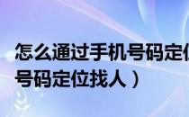 怎么通过手机号码定位找人呢（怎么通过手机号码定位找人）