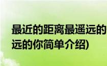 最近的距离最遥远的你(对于最近的距离最遥远的你简单介绍)