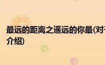 最远的距离之遥远的你最(对于最远的距离之遥远的你最简单介绍)
