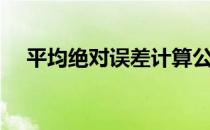 平均绝对误差计算公式（平均绝对误差）