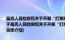 最高人民检察院关于开展“打黑除恶”立案监督专项行动的实施意见(对于最高人民检察院关于开展“打黑除恶”立案监督专项行动的实施意见简单介绍)