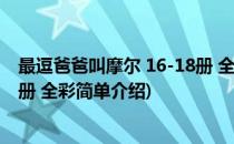 最逗爸爸叫摩尔 16-18册 全彩(对于最逗爸爸叫摩尔 16-18册 全彩简单介绍)
