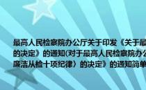 最高人民检察院办公厅关于印发《关于最高人民检察院机关实行〈廉洁从检十项纪律〉的决定》的通知(对于最高人民检察院办公厅关于印发《关于最高人民检察院机关实行〈廉洁从检十项纪律〉的决定》的通知简单介绍)