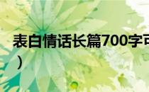 表白情话长篇700字可复制（医学生表白情话）
