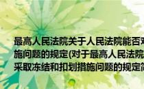 最高人民法院关于人民法院能否对信用证开证保证金采取冻结和扣划措施问题的规定(对于最高人民法院关于人民法院能否对信用证开证保证金采取冻结和扣划措施问题的规定简单介绍)