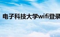 电子科技大学wifi登录界面（wifi登录界面）