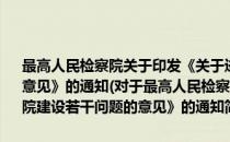 最高人民检察院关于印发《关于进一步推进基层检察院建设若干问题的意见》的通知(对于最高人民检察院关于印发《关于进一步推进基层检察院建设若干问题的意见》的通知简单介绍)