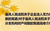 最高人民法院关于企业法人无力偿还债务时 可否执行其分支机构财产问题的复函(对于最高人民法院关于企业法人无力偿还债务时 可否执行其分支机构财产问题的复函简单介绍)