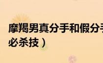 摩羯男真分手和假分手的表现（挽回摩羯男的必杀技）