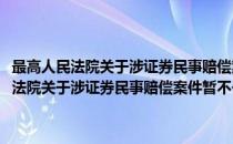 最高人民法院关于涉证券民事赔偿案件暂不予受理的通知(对于最高人民法院关于涉证券民事赔偿案件暂不予受理的通知简单介绍)