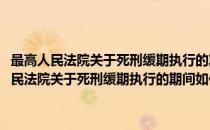 最高人民法院关于死刑缓期执行的期间如何确定问题的批复(对于最高人民法院关于死刑缓期执行的期间如何确定问题的批复简单介绍)