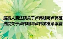 最高人民法院关于卢伟明与卢伟范继承案管辖问题的批复(对于最高人民法院关于卢伟明与卢伟范继承案管辖问题的批复简单介绍)
