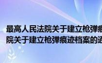 最高人民法院关于建立枪弹痕迹档案的通知(对于最高人民法院关于建立枪弹痕迹档案的通知简单介绍)