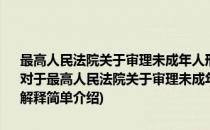 最高人民法院关于审理未成年人刑事案件具体应用法律若干问题的解释(对于最高人民法院关于审理未成年人刑事案件具体应用法律若干问题的解释简单介绍)