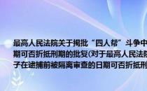 最高人民法院关于揭批“四人帮”斗争中清查出来的犯罪分子在逮捕前被隔离审查的日期可否折抵刑期的批复(对于最高人民法院关于揭批“四人帮”斗争中清查出来的犯罪分子在逮捕前被隔离审查的日期可否折抵刑期的批复简单介绍)