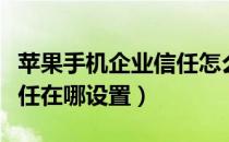 苹果手机企业信任怎么设置（苹果手机软件信任在哪设置）