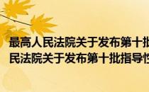 最高人民法院关于发布第十批指导性案例的通知(对于最高人民法院关于发布第十批指导性案例的通知简单介绍)