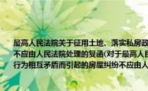 最高人民法院关于征用土地、落实私房政策等具体行政行为相互矛盾而引起的房屋纠纷不应由人民法院处理的复函(对于最高人民法院关于征用土地、落实私房政策等具体行政行为相互矛盾而引起的房屋纠纷不应由人民法院处理的复函简单介绍)