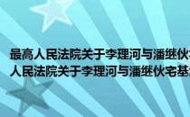 最高人民法院关于李理河与潘继伙宅基地租赁纠纷一案的批复(对于最高人民法院关于李理河与潘继伙宅基地租赁纠纷一案的批复简单介绍)