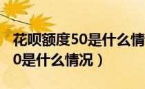 花呗额度50是什么情况用了半年（花呗额度50是什么情况）