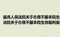 最高人民法院关于办理不服本院生效裁判案件的若干规定(对于最高人民法院关于办理不服本院生效裁判案件的若干规定简单介绍)
