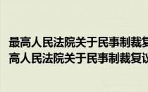 最高人民法院关于民事制裁复议程序几个问题的复函(对于最高人民法院关于民事制裁复议程序几个问题的复函简单介绍)