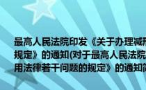 最高人民法院印发《关于办理减刑、假释案件具体应用法律若干问题的规定》的通知(对于最高人民法院印发《关于办理减刑、假释案件具体应用法律若干问题的规定》的通知简单介绍)