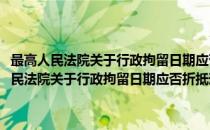 最高人民法院关于行政拘留日期应否折抵刑期等问题的批复(对于最高人民法院关于行政拘留日期应否折抵刑期等问题的批复简单介绍)