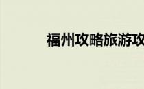 福州攻略旅游攻略（福州攻略）