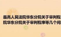最高人民法院华东分院关于审判程序等几个问题的批复(对于最高人民法院华东分院关于审判程序等几个问题的批复简单介绍)