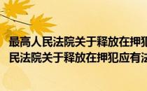 最高人民法院关于释放在押犯应有法律手续的函(对于最高人民法院关于释放在押犯应有法律手续的函简单介绍)
