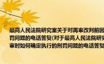 最高人民法院研究室关于对再审改判前因犯新罪被加刑的罪犯再审时如何确定执行的刑罚问题的电话答复(对于最高人民法院研究室关于对再审改判前因犯新罪被加刑的罪犯再审时如何确定执行的刑罚问题的电话答复简单介绍)